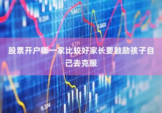 股票开户哪一家比较好家长要鼓励孩子自己去克服