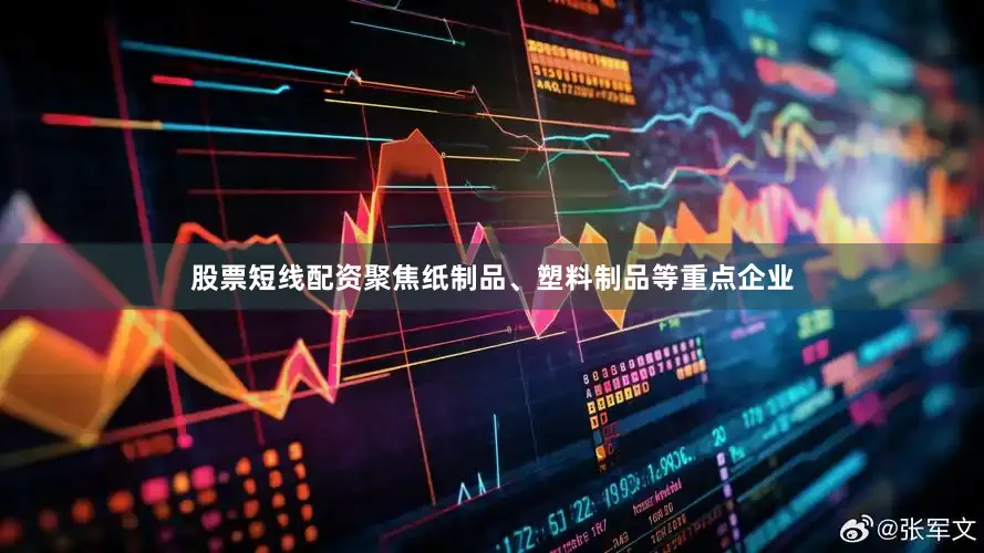 股票短线配资聚焦纸制品、塑料制品等重点企业
