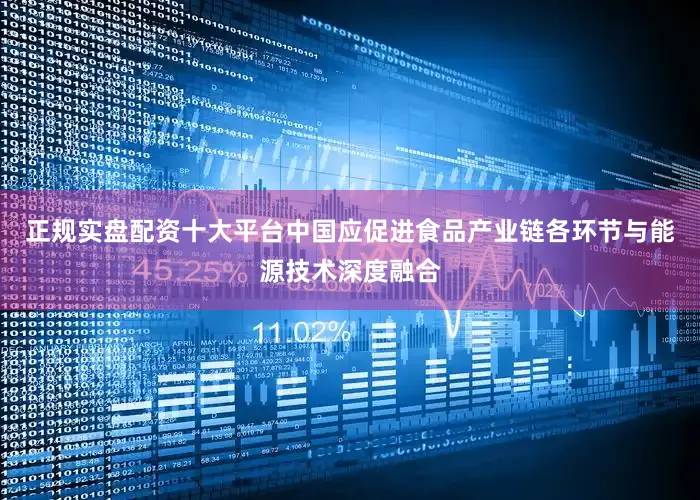 正规实盘配资十大平台中国应促进食品产业链各环节与能源技术深度融合