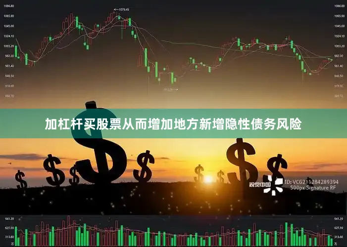 加杠杆买股票从而增加地方新增隐性债务风险