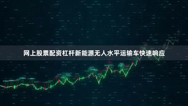 网上股票配资杠杆新能源无人水平运输车快速响应