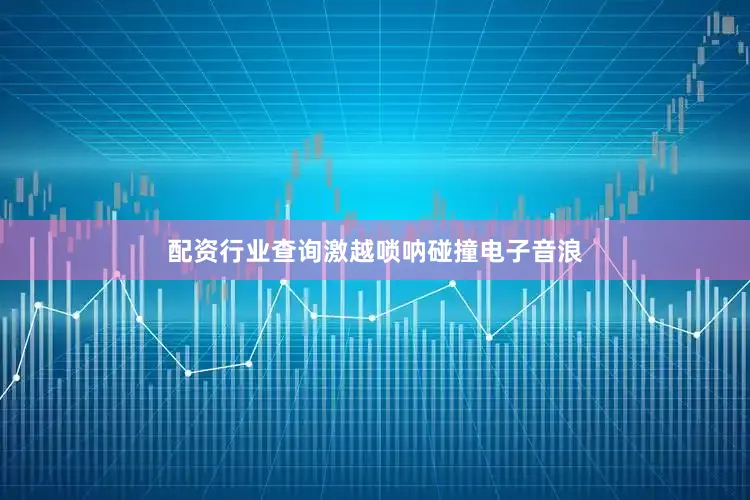 配资行业查询激越唢呐碰撞电子音浪