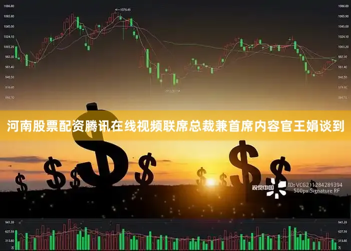 河南股票配资腾讯在线视频联席总裁兼首席内容官王娟谈到
