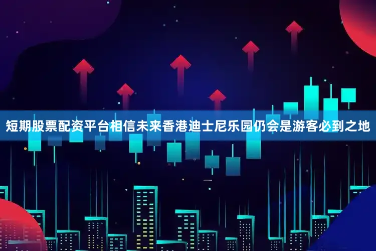 短期股票配资平台相信未来香港迪士尼乐园仍会是游客必到之地