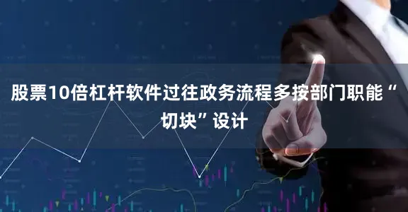 股票10倍杠杆软件过往政务流程多按部门职能“切块”设计