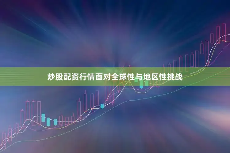 炒股配资行情面对全球性与地区性挑战