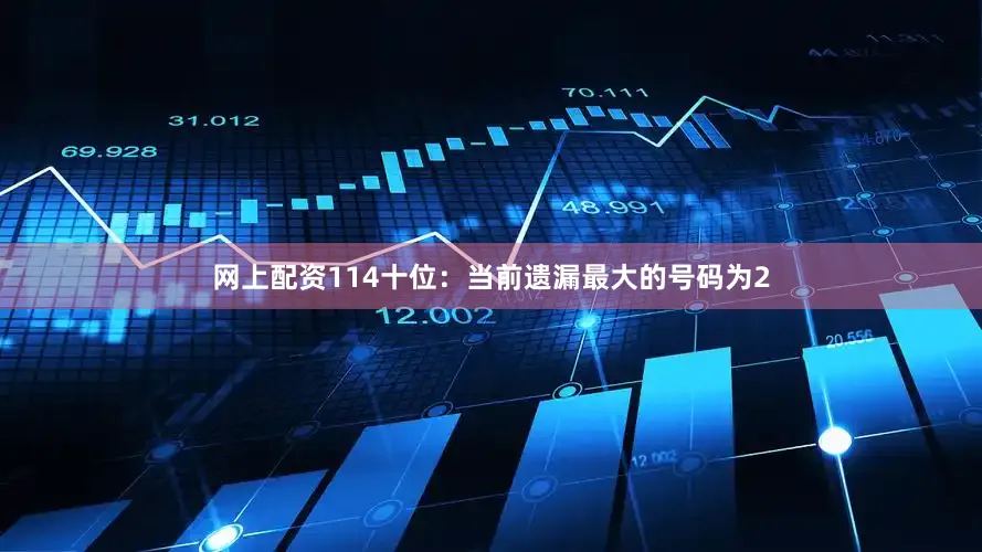 网上配资114　　十位：当前遗漏最大的号码为2