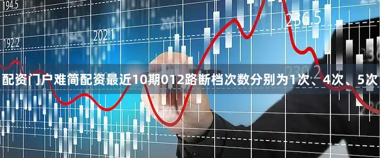 配资门户难简配资最近10期012路断档次数分别为1次、4次、5次