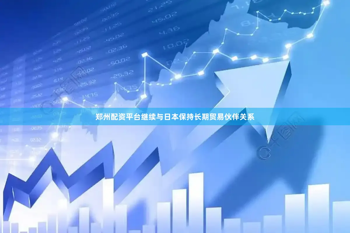 郑州配资平台继续与日本保持长期贸易伙伴关系