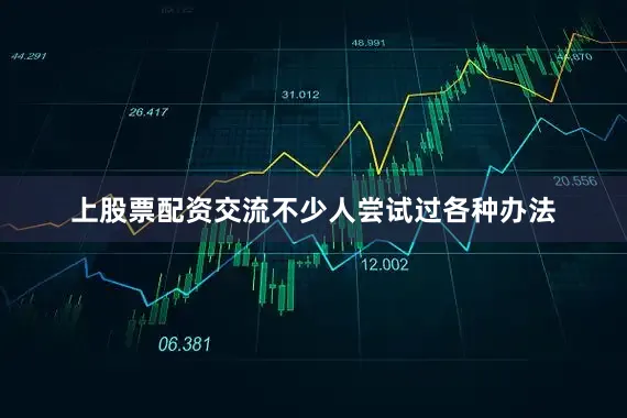 上股票配资交流不少人尝试过各种办法