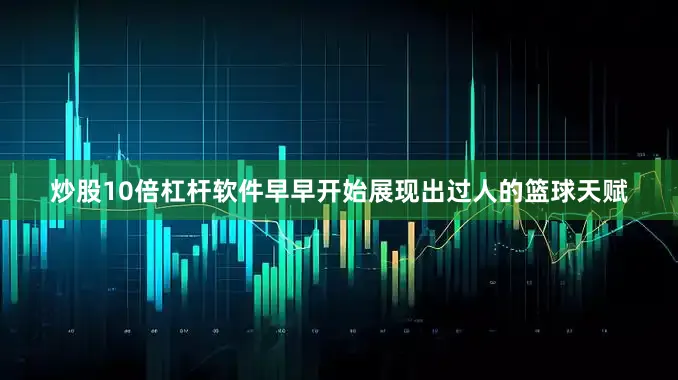 炒股10倍杠杆软件早早开始展现出过人的篮球天赋