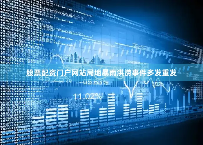 股票配资门户网站局地暴雨洪涝事件多发重发