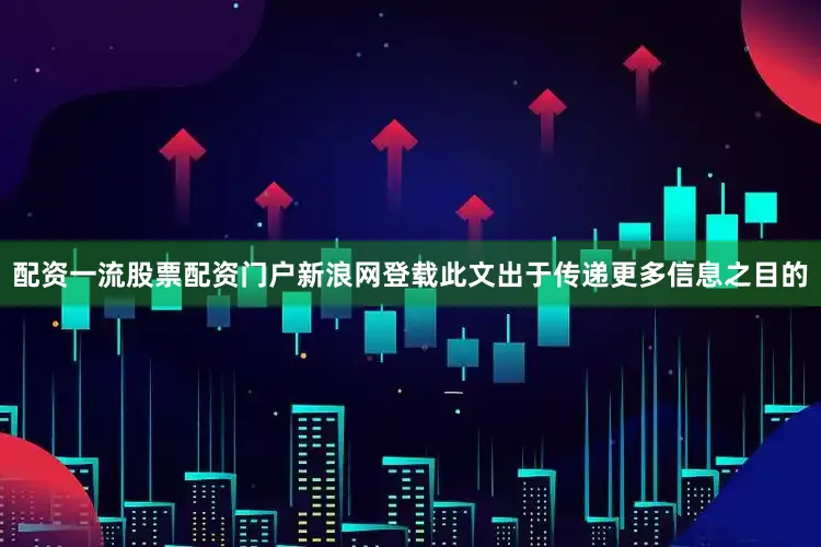 配资一流股票配资门户新浪网登载此文出于传递更多信息之目的