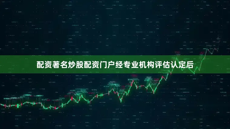 配资著名炒股配资门户经专业机构评估认定后