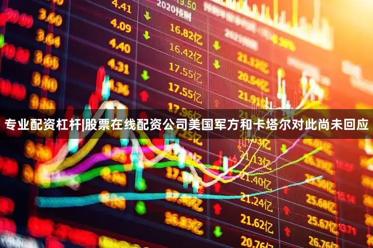 专业配资杠杆|股票在线配资公司美国军方和卡塔尔对此尚未回应
