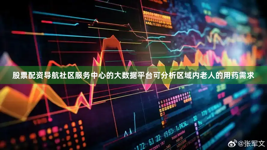 股票配资导航社区服务中心的大数据平台可分析区域内老人的用药需求