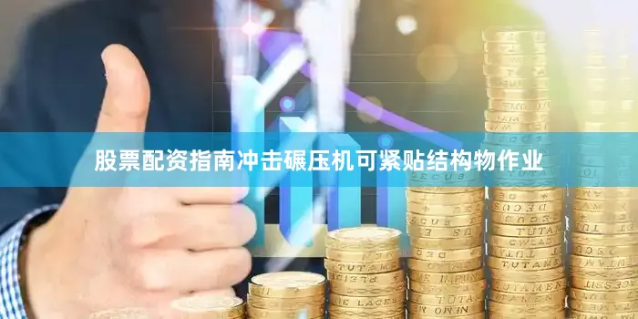 股票配资指南冲击碾压机可紧贴结构物作业