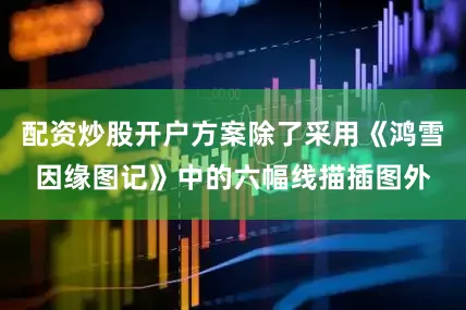 配资炒股开户方案除了采用《鸿雪因缘图记》中的六幅线描插图外