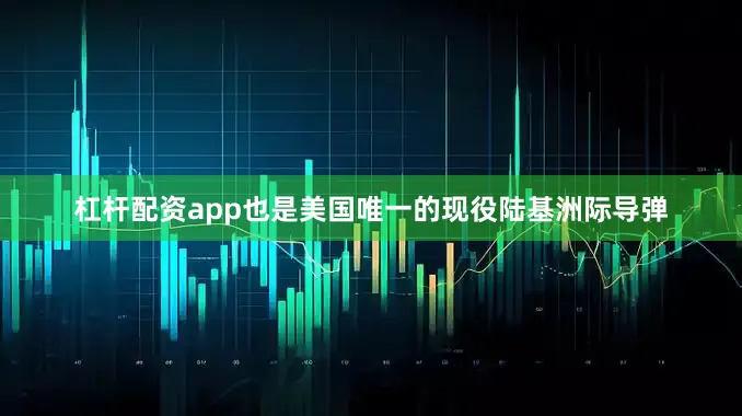 杠杆配资app也是美国唯一的现役陆基洲际导弹