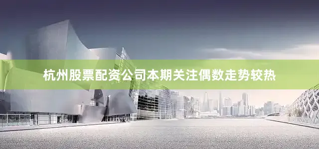 杭州股票配资公司本期关注偶数走势较热