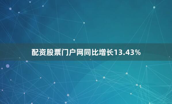 配资股票门户网同比增长13.43%