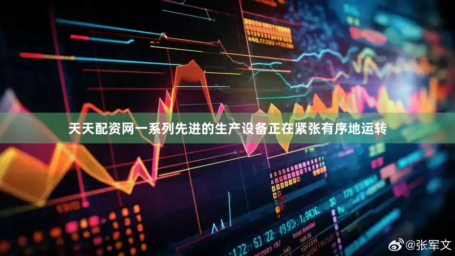 天天配资网一系列先进的生产设备正在紧张有序地运转