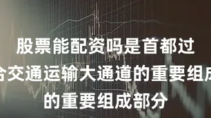 股票能配资吗是首都过境综合交通运输大通道的重要组成部分