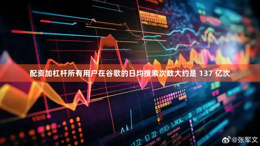 配资加杠杆所有用户在谷歌的日均搜索次数大约是 137 亿次