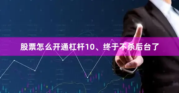 股票怎么开通杠杆10、终于不杀后台了