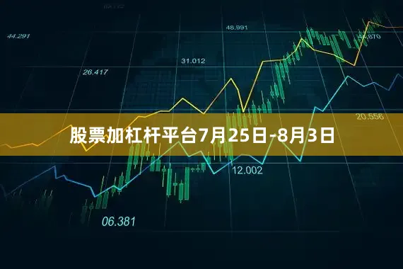 股票加杠杆平台7月25日-8月3日