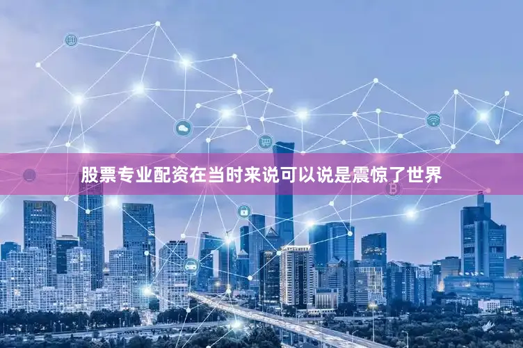 股票专业配资在当时来说可以说是震惊了世界