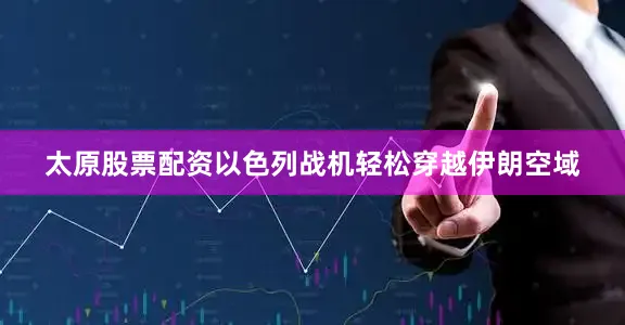 太原股票配资以色列战机轻松穿越伊朗空域