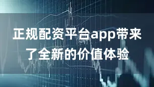 正规配资平台app带来了全新的价值体验