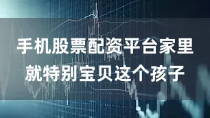 手机股票配资平台家里就特别宝贝这个孩子
