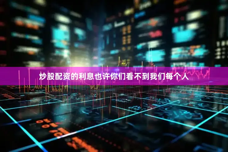 炒股配资的利息也许你们看不到我们每个人