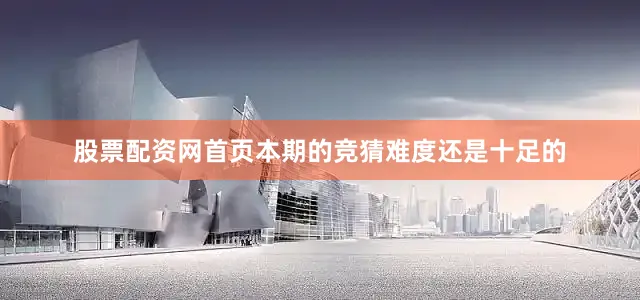 股票配资网首页本期的竞猜难度还是十足的