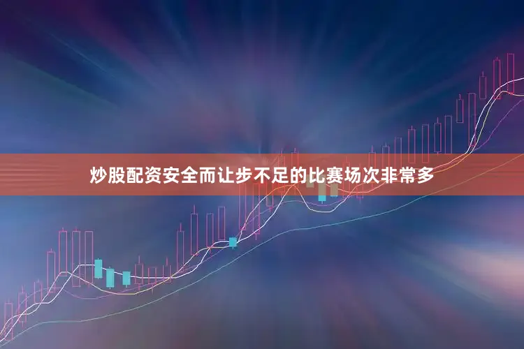 炒股配资安全而让步不足的比赛场次非常多