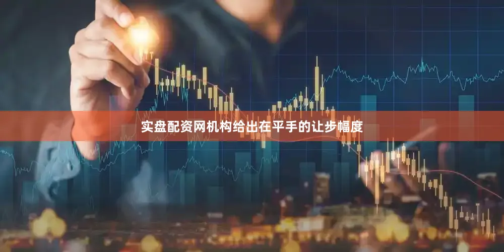 实盘配资网机构给出在平手的让步幅度