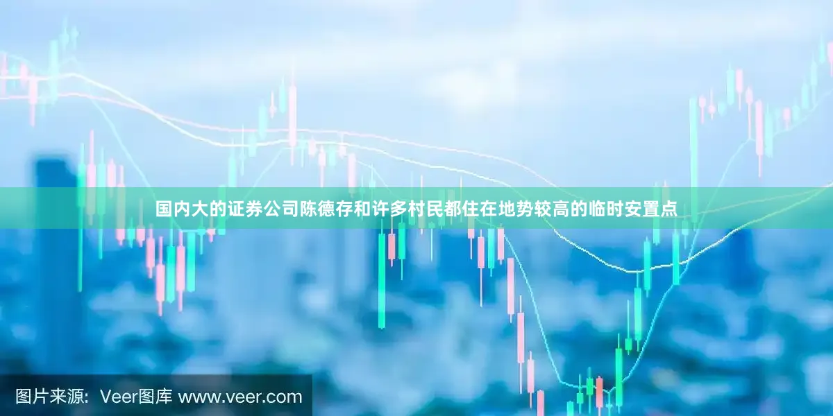 国内大的证券公司陈德存和许多村民都住在地势较高的临时安置点