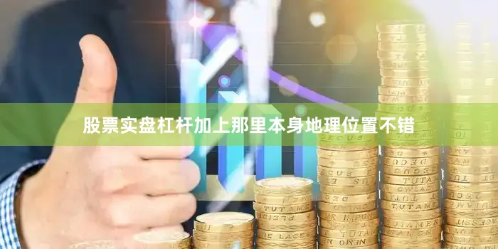 股票实盘杠杆加上那里本身地理位置不错