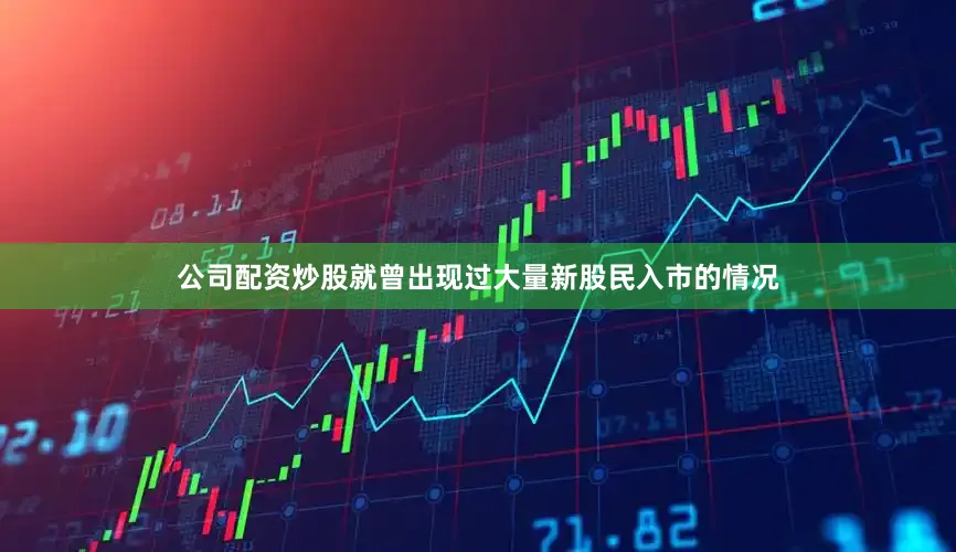 公司配资炒股就曾出现过大量新股民入市的情况