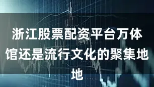 浙江股票配资平台万体馆还是流行文化的聚集地