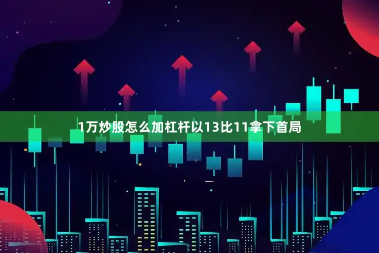 1万炒股怎么加杠杆以13比11拿下首局