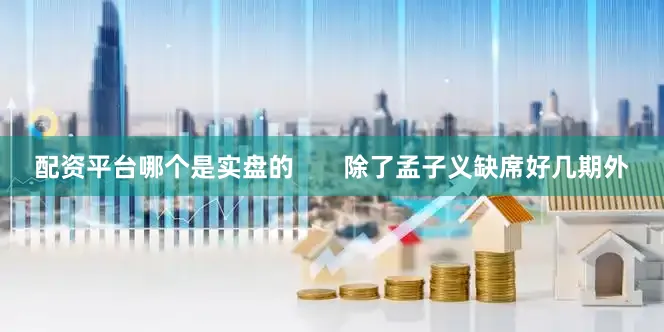 配资平台哪个是实盘的       除了孟子义缺席好几期外
