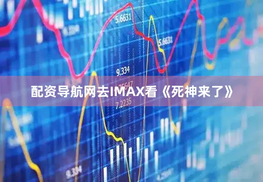 配资导航网去IMAX看《死神来了》