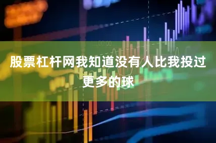 股票杠杆网我知道没有人比我投过更多的球