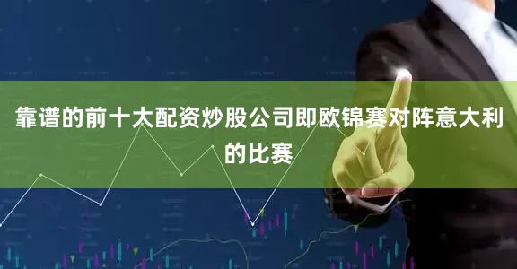 靠谱的前十大配资炒股公司即欧锦赛对阵意大利的比赛