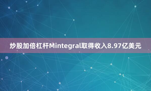 炒股加倍杠杆Mintegral取得收入8.97亿美元
