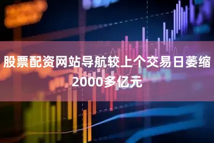 股票配资网站导航较上个交易日萎缩2000多亿元