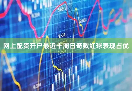 网上配资开户最近十周日奇数红球表现占优